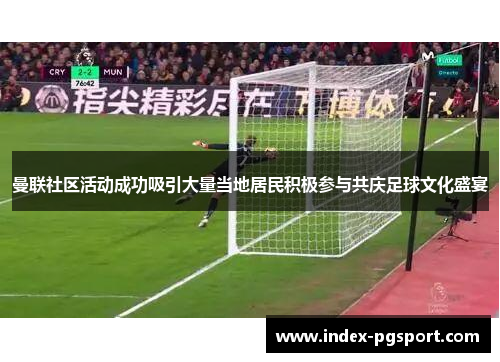曼联社区活动成功吸引大量当地居民积极参与共庆足球文化盛宴