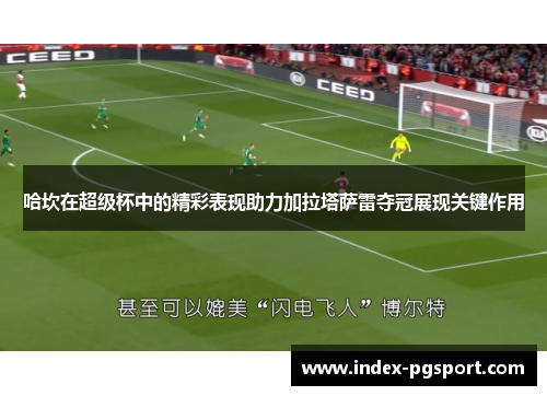 哈坎在超级杯中的精彩表现助力加拉塔萨雷夺冠展现关键作用