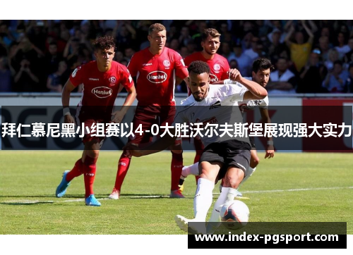 拜仁慕尼黑小组赛以4-0大胜沃尔夫斯堡展现强大实力