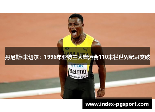 丹尼斯·米切尔：1996年亚特兰大奥运会110米栏世界纪录突破