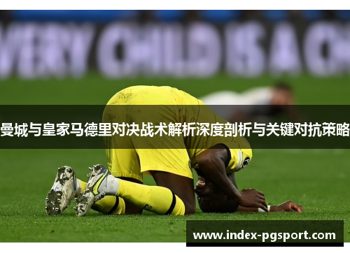 曼城与皇家马德里对决战术解析深度剖析与关键对抗策略