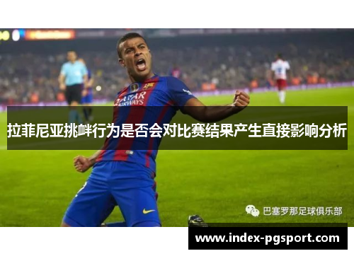 拉菲尼亚挑衅行为是否会对比赛结果产生直接影响分析