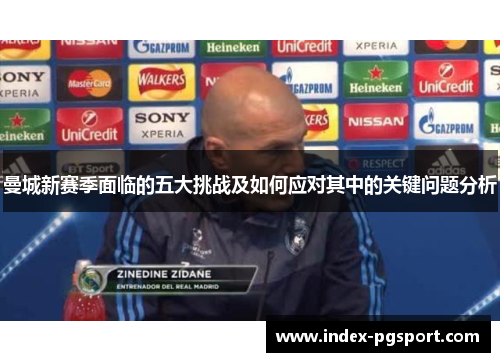 曼城新赛季面临的五大挑战及如何应对其中的关键问题分析