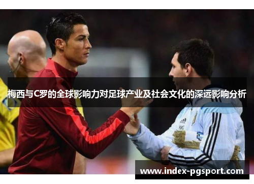 梅西与C罗的全球影响力对足球产业及社会文化的深远影响分析