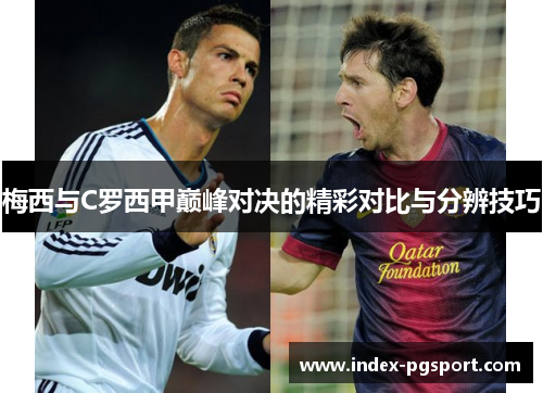 梅西与C罗西甲巅峰对决的精彩对比与分辨技巧