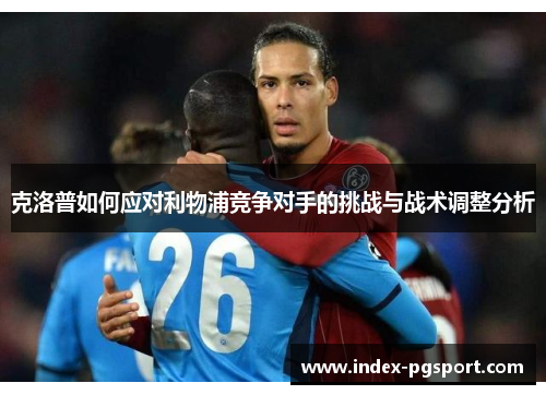 克洛普如何应对利物浦竞争对手的挑战与战术调整分析