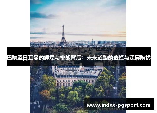 巴黎圣日耳曼的辉煌与挑战背后：未来道路的选择与深层隐忧