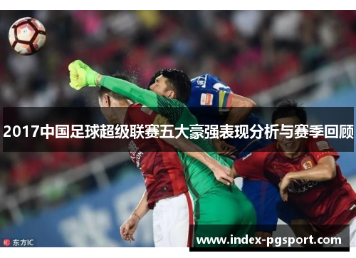 2017中国足球超级联赛五大豪强表现分析与赛季回顾