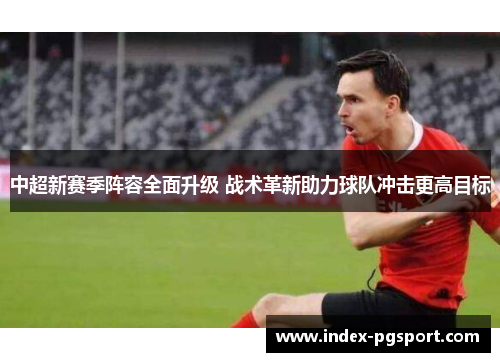 中超新赛季阵容全面升级 战术革新助力球队冲击更高目标