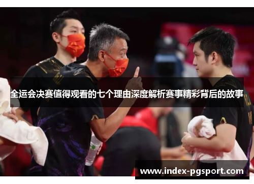 全运会决赛值得观看的七个理由深度解析赛事精彩背后的故事