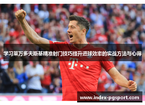 学习莱万多夫斯基精准射门技巧提升进球效率的实战方法与心得