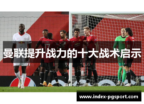 曼联提升战力的十大战术启示