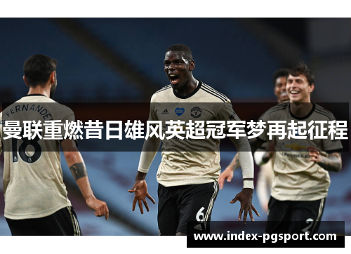曼联重燃昔日雄风英超冠军梦再起征程