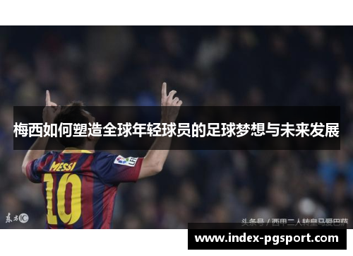 梅西如何塑造全球年轻球员的足球梦想与未来发展