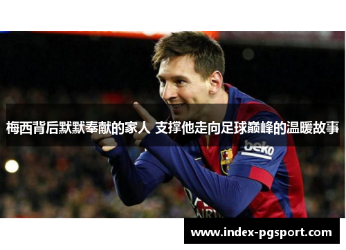 梅西背后默默奉献的家人 支撑他走向足球巅峰的温暖故事