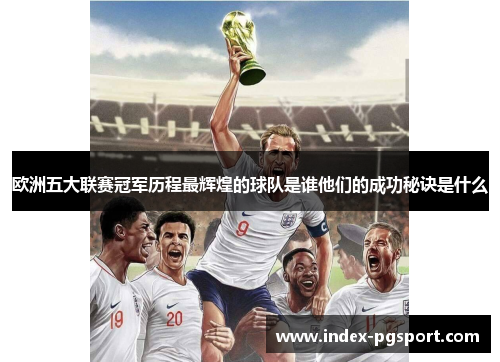 欧洲五大联赛冠军历程最辉煌的球队是谁他们的成功秘诀是什么
