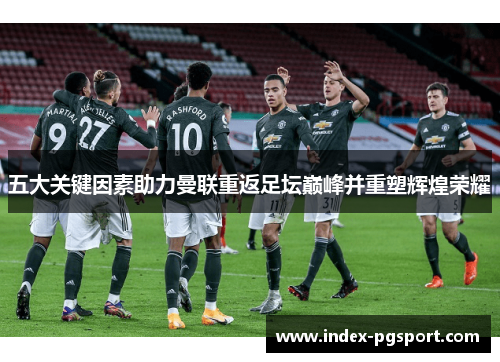 五大关键因素助力曼联重返足坛巅峰并重塑辉煌荣耀