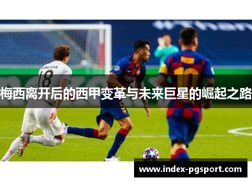 梅西离开后的西甲变革与未来巨星的崛起之路