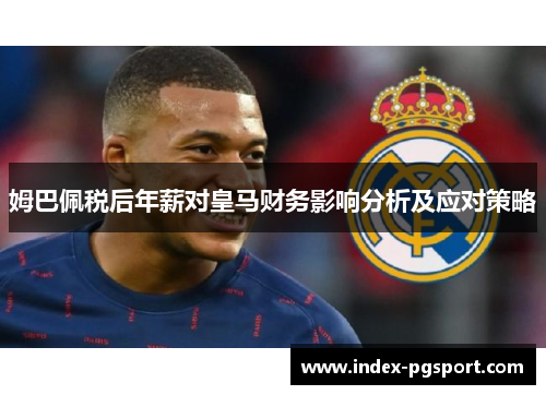 姆巴佩税后年薪对皇马财务影响分析及应对策略