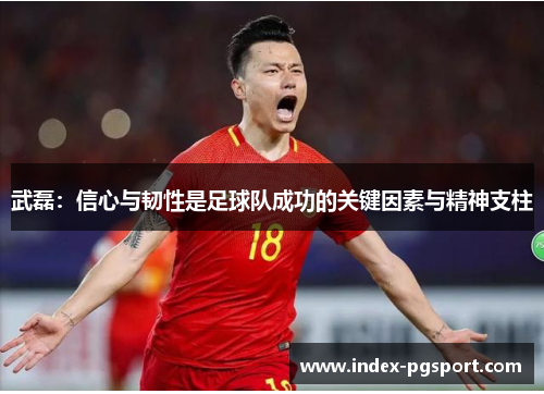 武磊：信心与韧性是足球队成功的关键因素与精神支柱