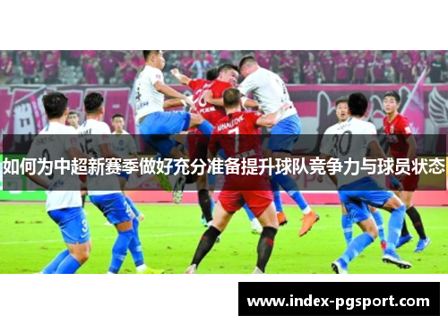 如何为中超新赛季做好充分准备提升球队竞争力与球员状态