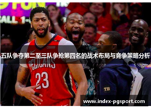 五队争夺第二至三队争抢第四名的战术布局与竞争策略分析