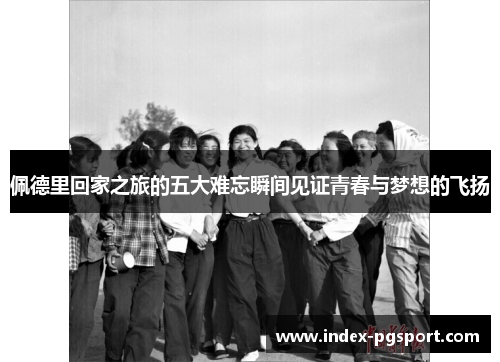 佩德里回家之旅的五大难忘瞬间见证青春与梦想的飞扬
