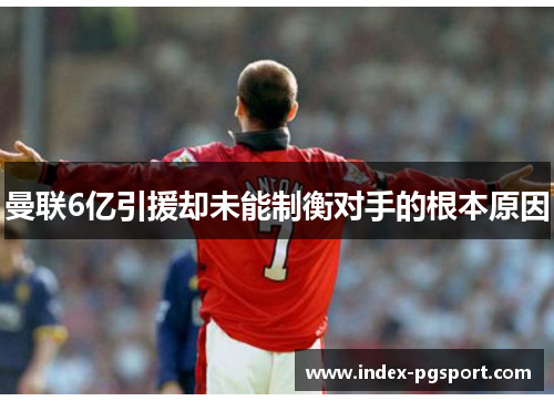 曼联6亿引援却未能制衡对手的根本原因