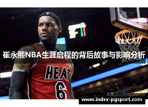 崔永熙NBA生涯启程的背后故事与影响分析