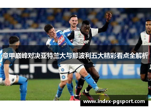 意甲巅峰对决亚特兰大与那波利五大精彩看点全解析