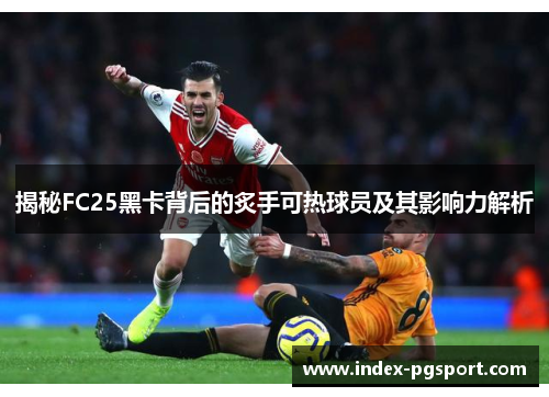 揭秘FC25黑卡背后的炙手可热球员及其影响力解析