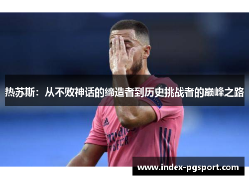 热苏斯：从不败神话的缔造者到历史挑战者的巅峰之路