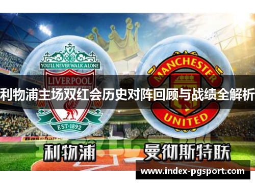 利物浦主场双红会历史对阵回顾与战绩全解析