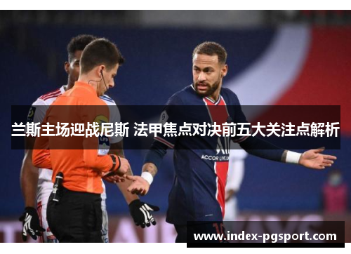 兰斯主场迎战尼斯 法甲焦点对决前五大关注点解析