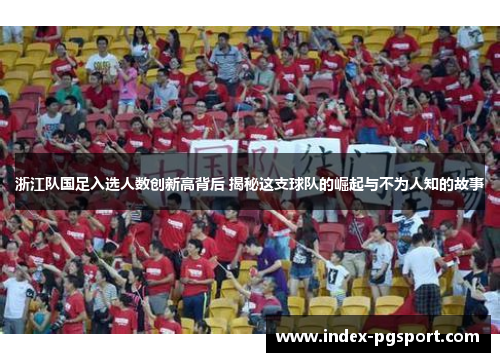 浙江队国足入选人数创新高背后 揭秘这支球队的崛起与不为人知的故事