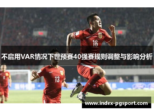 不启用VAR情况下世预赛40强赛规则调整与影响分析