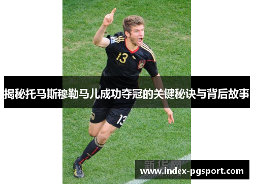 揭秘托马斯穆勒马儿成功夺冠的关键秘诀与背后故事