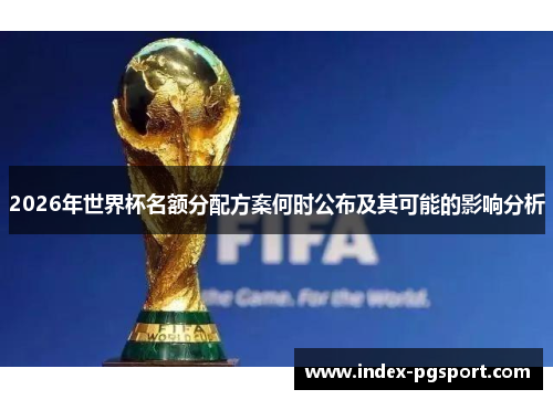 2026年世界杯名额分配方案何时公布及其可能的影响分析