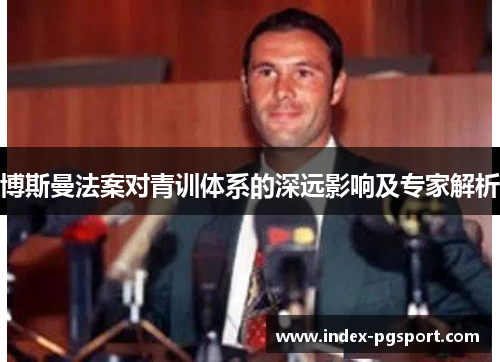 博斯曼法案对青训体系的深远影响及专家解析