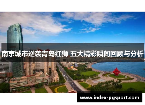南京城市逆袭青岛红狮 五大精彩瞬间回顾与分析