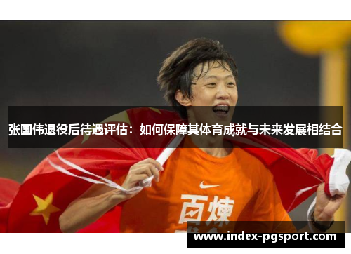 张国伟退役后待遇评估：如何保障其体育成就与未来发展相结合