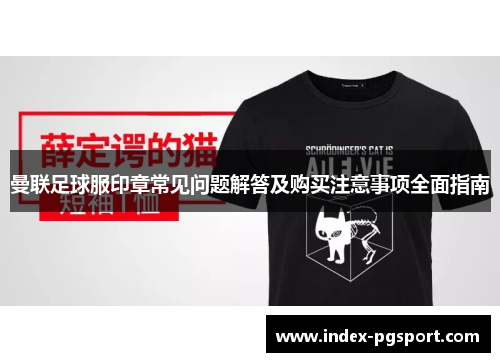 曼联足球服印章常见问题解答及购买注意事项全面指南