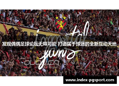 发现偶偶足球论坛无限可能 打造属于球迷的全新互动天地