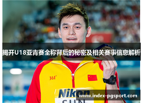 揭开U18亚青赛全称背后的秘密及相关赛事信息解析