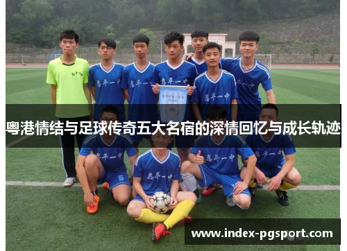 粤港情结与足球传奇五大名宿的深情回忆与成长轨迹