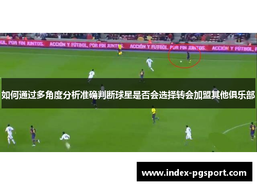 如何通过多角度分析准确判断球星是否会选择转会加盟其他俱乐部