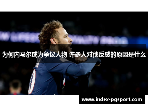 为何内马尔成为争议人物 许多人对他反感的原因是什么