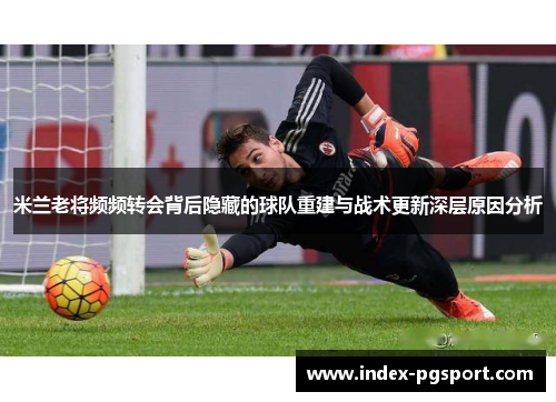米兰老将频频转会背后隐藏的球队重建与战术更新深层原因分析