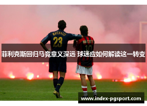 菲利克斯回归马竞意义深远 球迷应如何解读这一转变