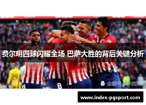 费尔明四球闪耀全场 巴萨大胜的背后关键分析